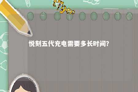 悦刻五代充电需要多长时间？ 